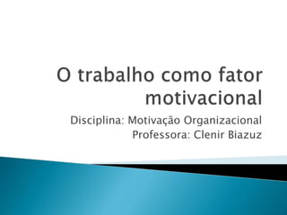 Disciplina: Motivação Organizacional 
Professora: Clenir Biazuz 
 