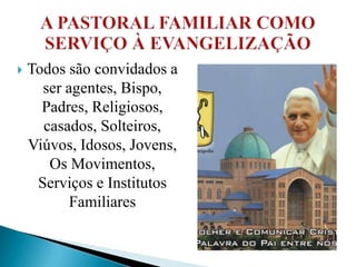    Todos são convidados a
      ser agentes, Bispo,
      Padres, Religiosos,
      casados, Solteiros,
    Viúvos, Idosos, Jovens,
       Os Movimentos,
     Serviços e Institutos
           Familiares
 