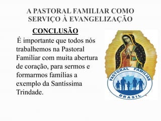 CONCLUSÃO
É importante que todos nós
trabalhemos na Pastoral
Familiar com muita abertura
de coração, para sermos e
formarmos famílias a
exemplo da Santíssima
Trindade.
 