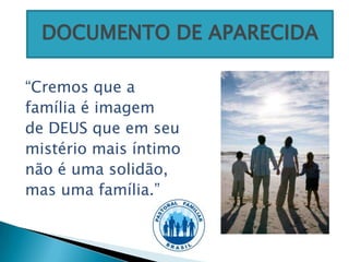 DOCUMENTO DE APARECIDA

“Cremos que a
família é imagem
de DEUS que em seu
mistério mais íntimo
não é uma solidão,
mas uma família.”
 