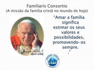 “Amar a família
    significa
estimar os seus
    valores e
possibilidades,
promovendo-os
    sempre.
       .”
 