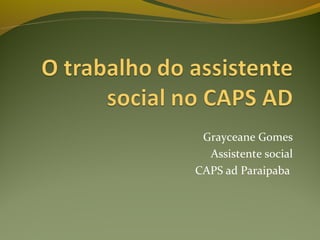 Grayceane Gomes
Assistente social
CAPS ad Paraipaba
 