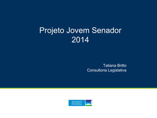 Projeto Jovem Senador
2014
Tatiana Britto
Consultoria Legislativa
 