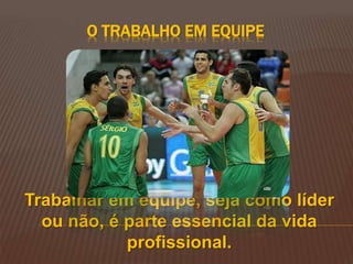 O TRABALHO EM EQUIPE
Trabalhar em equipe, seja como líder
ou não, é parte essencial da vida
profissional.
 