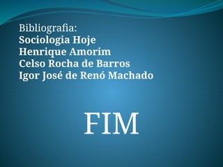 FIM
Bibliografia:
Sociologia Hoje
Henrique Amorim
Celso Rocha de Barros
Igor José de Renó Machado
 