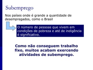 Geralmente chamado de salário, varia conforme a tarefa ou função exercida pelo funcionário da empresa.Rendimento dos empregadosEm alguns países, a diferença entre os rendimentos dos que ganham mais e dos que ganham menos não é tão grande.Já no Brasil, ela é significativaConcentração de rendaGerando uma expressiva desigualdade entre as condições de vida das pessoas.