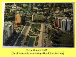 Plaza Altamira 1963 (En el área verde, actualmente Hotel Four Seasons)