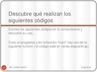 Descubre qué realizan los
siguientes códigos
Escribe los siguientes códigos en tu computadora y
descubre su uso.
Crea un programa y en la función “main” haz uso de la
siguiente función ( el código está en varias diapositivas)
30/09/2015Mtl Lourdes Cahuich23
 