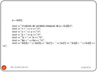 30/09/2015Mtl Lourdes Cahuich25
p = &z[2];
cout << "nvalores de variables despues de p = &z[2]n";
cout << "x = " << x << "n";
cout << "y = " << y << "n";
cout << "p = " << p << "n";
cout << "*p = " << *p << "n";
cout << "&p = " << &p << "n";
cout << "&z[0] = " << &z[0] << " &z[1] = " << &z[1] << " &z[2] = " << &z[2] <<
"n";
 
