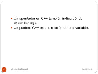  Un apuntador en C++ también indica dónde
encontrar algo.
 Un puntero C++ es la dirección de una variable.
30/09/20154 Mtl Lourdes Cahuich
 