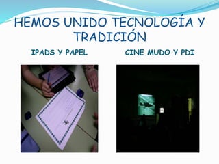 HEMOS UNIDO TECNOLOGÍA Y
TRADICIÓN
IPADS Y PAPEL CINE MUDO Y PDI