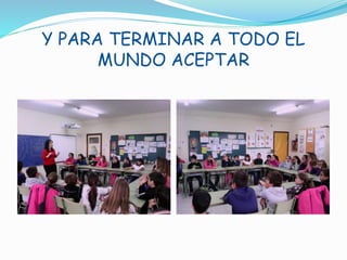 Y PARA TERMINAR A TODO EL
MUNDO ACEPTAR