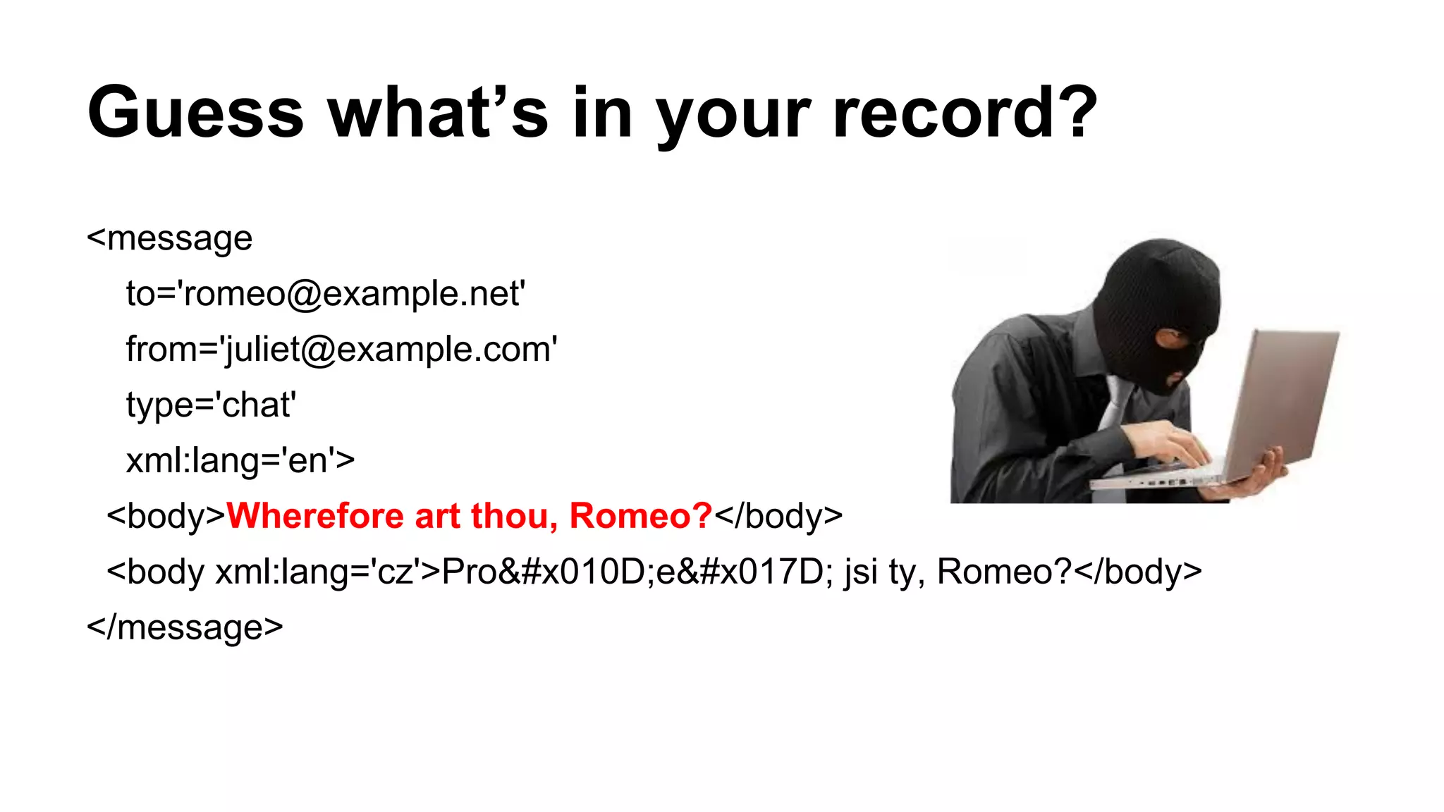 Guess what’s in your record?
<message
to='romeo@example.net'
from='juliet@example.com'
type='chat'
xml:lang='en'>
<body>Wherefore art thou, Romeo?</body>
<body xml:lang='cz'>PročeŽ jsi ty, Romeo?</body>
</message>
 