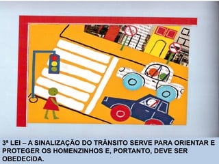 3ª LEI – A SINALIZAÇÃO DO TRÂNSITO SERVE PARA ORIENTAR E
PROTEGER OS HOMENZINHOS E, PORTANTO, DEVE SER
OBEDECIDA.
 