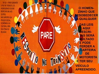 O HOMEN-
ZINHO QUE
DESOBEDECER
A QUALQUER
DAS LEIS
AQUI
DESCRI-
TAS SERÁ
MULTADO
E PODE
PERDER A
CARTEIRA
DE
MOTORISTA
E TER SEU
VEÍCULO
APREENDIDO.
 