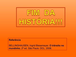 Referência
BELLINGHAUSEN, Ingrid Biesemeyer. O trânsito no
mundinho. 2ª ed. São Paulo: DCL, 2008.
 