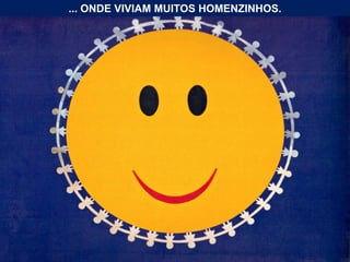 ... ONDE VIVIAM MUITOS HOMENZINHOS.
 