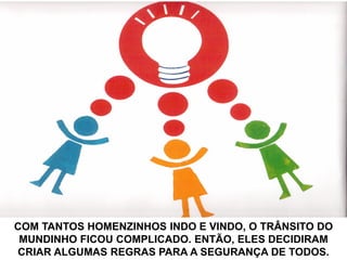 COM TANTOS HOMENZINHOS INDO E VINDO, O TRÂNSITO DO
MUNDINHO FICOU COMPLICADO. ENTÃO, ELES DECIDIRAM
CRIAR ALGUMAS REGRAS PARA A SEGURANÇA DE TODOS.
 