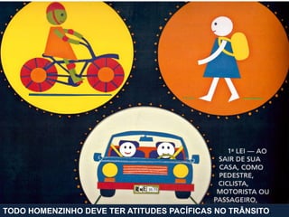 TODO HOMENZINHO DEVE TER ATITUDES PACÍFICAS NO TRÂNSITO.
 