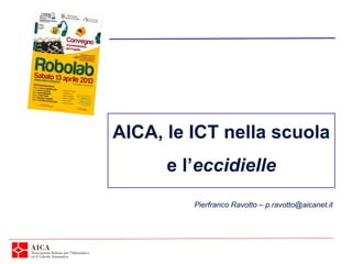 AICA, le ICT nella scuola
      e l’eccidielle
         Pierfranco Ravotto – p.ravotto@aicanet.it
 