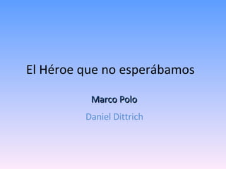 El Héroe que no esperábamos  Daniel Dittrich Marco Polo  