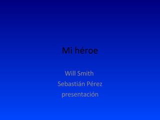 Mi héroe Will Smith  Sebastián Pérez presentación 