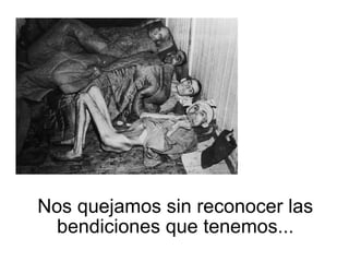 Nos quejamos sin reconocer las bendiciones que tenemos... 