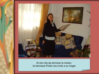 Al otro día de terminar la misión, la hermana Pinita nos invito a su hogar. 