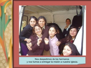 Nos despedimos de los hermanos  y nos fuimos a entregar la misión a nuestra Iglesia. 