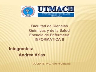 Facultad de Ciencias 
Químicas y de la Salud 
Escuela de Enfermería 
INFORMATICA II 
Integrantes: 
Andrea Arias 
DOCENTE: ING. Ramiro Quezada 
 