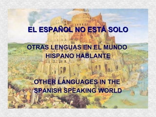 EL ESPAÑOL NO ESTÁ SOLOEL ESPAÑOL NO ESTÁ SOLO
OTRAS LENGUAS EN EL MUNDO
HISPANO HABLANTE
OTHER LANGUAGES IN THE
SPANISH SPEAKING WORLD
 