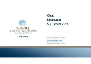 #SQSummit
Otras
Novedades
SQL Server 2016
Luis José Morán Cuenca
lmoran@solidq.com
Data Platform Architect
 