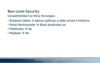Row Level Security
• Temporal tables  Aplicar politicas a tabla actual e histórica
• Vistas Particionadas  Block predicates no
• FileStream  No
• Polybase  No
Compatilibilidad Con Otras Tecnologías
 