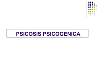 PSICOSIS PSICOGENICA
 