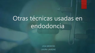 Otras técnicas usadas en
endodoncia
LESA MONTÁS
LAURA LAVIGNE
 