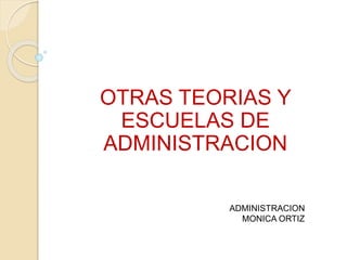 OTRAS TEORIAS Y
ESCUELAS DE
ADMINISTRACION
ADMINISTRACION
MONICA ORTIZ
 