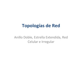 Topologías de Red Anillo Doble, Estrella Extendida, Red Celular e Irregular 