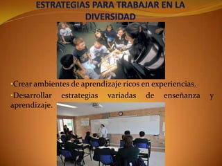 •Crear ambientes de aprendizaje ricos en experiencias.
•Desarrollar

aprendizaje.

estrategias

variadas

de

enseñanza

y

 