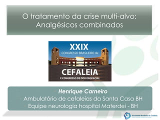 • Henrique Carneiro
• Ambulatório de cefaleias da Santa Casa BH
• Equipe neurologia hospital Materdei - BH
O tratamento da crise multi-alvo:
Analgésicos combinados
 