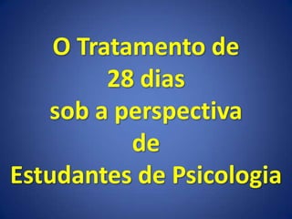 O Tratamento de
28 dias
sob a perspectiva
de
Estudantes de Psicologia
 