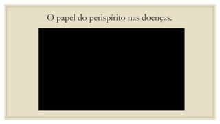 O papel do perispírito nas doenças.
 