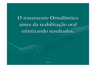 O tratamento Ortodôntico
antes da reabilitação oral
 otimizando resultados.




           J. Ferreira
 