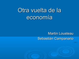 Otra vuelta de laOtra vuelta de la
economíaeconomía
Martín LousteauMartín Lousteau
Sebastián CampanarioSebastián Campanario
 