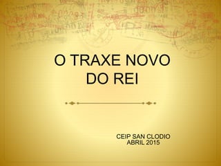 O TRAXE NOVO
DO REI
CEIP SAN CLODIO
ABRIL 2015
 