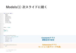Models(1) 次スライドに続く
ベイズ塾合宿 日目
2021 2
11:10~11:50
Constantsクラス
課題全体の設定
Subsessionクラス
セッション(全グループ共通)
 