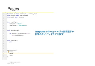 Pages
ベイズ塾合宿 日目
2021 2
11:10~11:50
Templatesで作ったページの表示順序や
計算のタイミングなどを指定
 