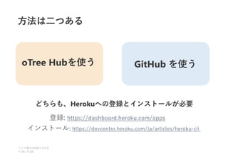 方法は二つある
ベイズ塾合宿 日目
2021 2
11:10~11:50
oTree Hubを使う GitHub を使う
どちらも、Herokuへの登録とインストールが必要
登録: https://dashboard.heroku.com/apps
インストール: https://devcenter.heroku.com/ja/articles/heroku-cli
 