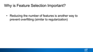 Why is Feature Selection Important?
• Reducing the number of features is another way to
prevent overfitting (similar to regularization)
• For some models, fewer features can improve fitting
time and/or results
• Identifying most critical features can improve model
interpretability
 