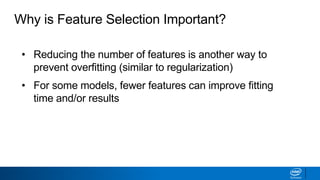 Why is Feature Selection Important?
• Reducing the number of features is another way to
prevent overfitting (similar to regularization)
• For some models, fewer features can improve fitting
time and/or results
• Identifying most critical features can improve model
interpretability
 