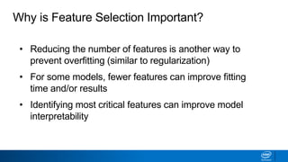 Why is Feature Selection Important?
• Reducing the number of features is another way to
prevent overfitting (similar to regularization)
• For some models, fewer features can improve fitting
time and/or results
• Identifying most critical features can improve model
interpretability
 